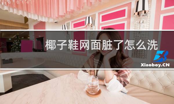 椰子鞋网面脏了怎么洗 - 白椰子被踩了一脚能擦掉吗