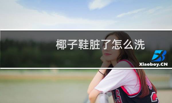 椰子鞋脏了怎么洗 - 椰子鞋网面脏了怎么洗