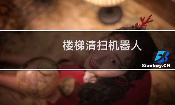 楼梯清扫机器人 - 有没有清理楼梯的机器