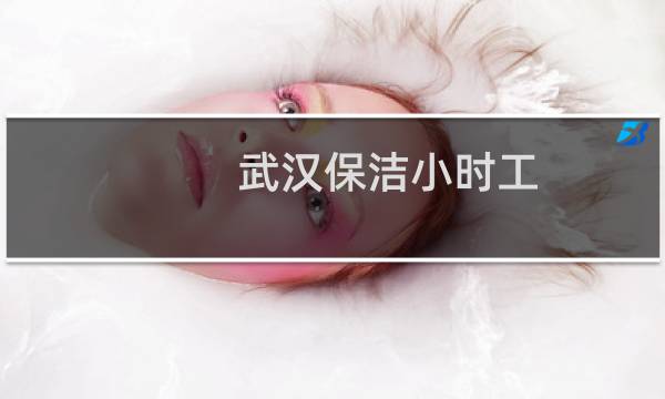 武汉保洁小时工 - 武汉哪里有招工地保洁师
