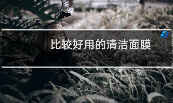 比较好用的清洁面膜 - 口碑最好的清洁面膜