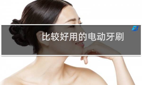 比较好用的电动牙刷 - 口碑最好的电动牙刷
