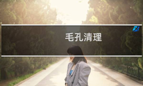 毛孔清理 - 毛孔怎么清理最好
