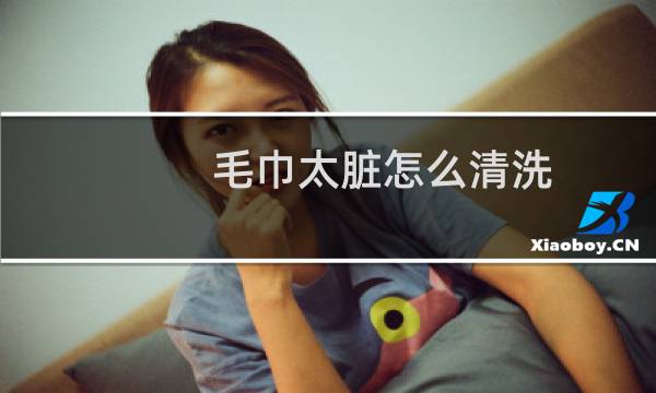 毛巾太脏怎么清洗 - 清洗毛巾的小妙招