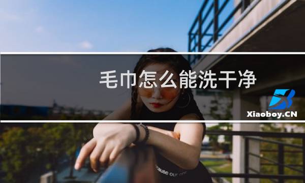 毛巾怎么能洗干净 - 怎样把毛巾洗得又白又干净