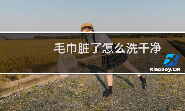 毛巾脏了怎么洗干净 - 毛巾如何洗得更干净
