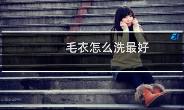 毛衣怎么洗最好 - 新买的毛衣第一次怎么洗