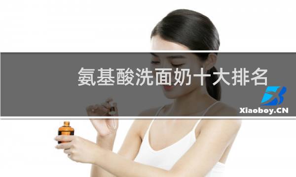 氨基酸洗面奶十大排名 - 五大烂脸洗面奶