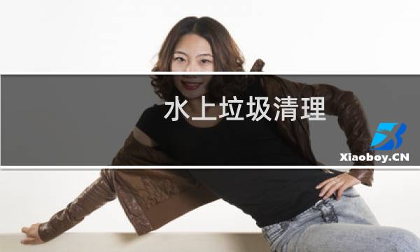 水上垃圾清理 - 清理河面垃圾