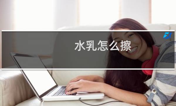水乳怎么擦 - 水乳怎么涂抹