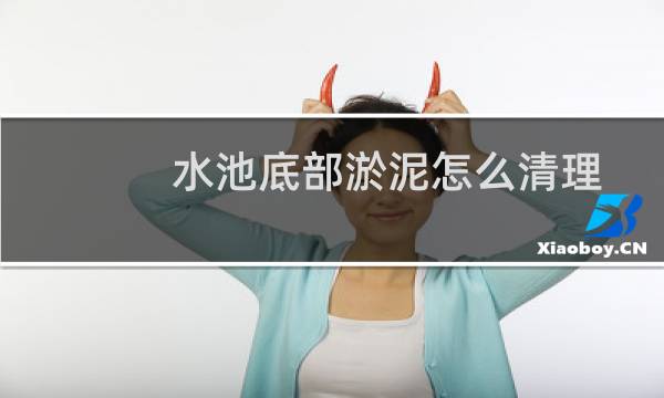 水池底部淤泥怎么清理 - 蓄水池淤泥怎么清除