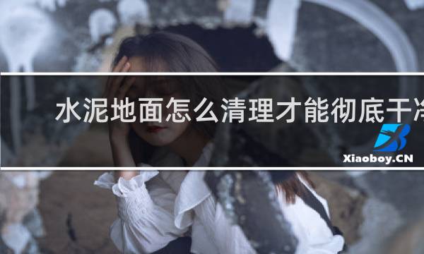 水泥地面怎么清理才能彻底干净 - 水泥地面太脏太黑怎么清理