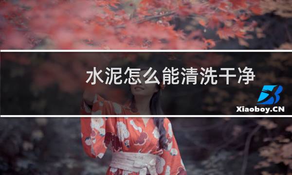 水泥怎么能清洗干净 - 干了的混凝土怎么清洗