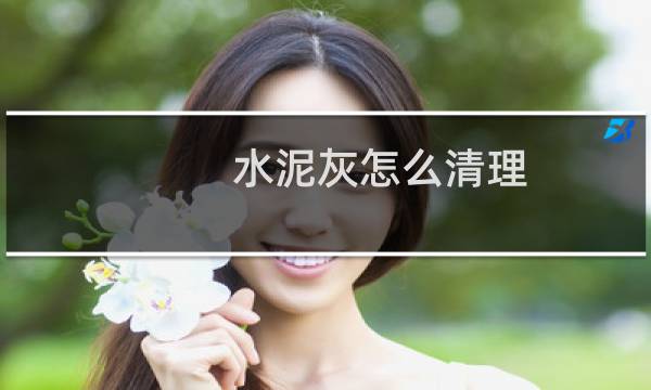 水泥灰怎么清理 - 水泥灰怎么清理身体