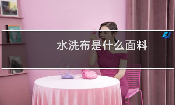 水洗布是什么面料 - 水洗布最大的缺点