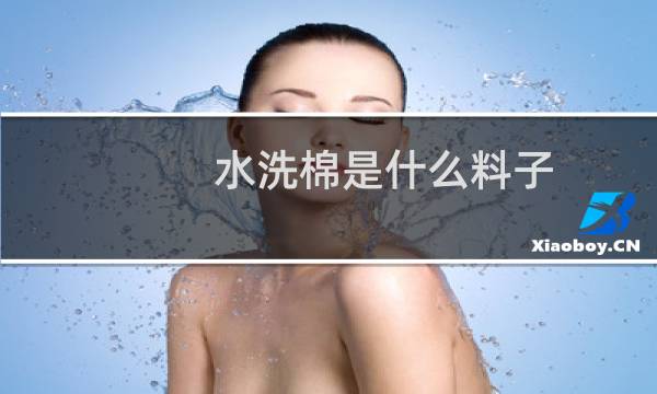 水洗棉是什么料子 - 水洗棉为什么那么便宜