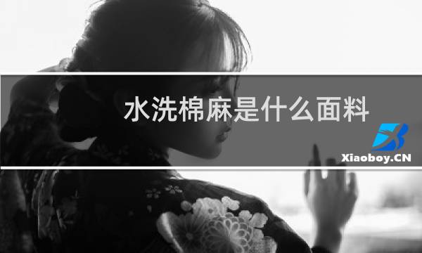 水洗棉麻是什么面料 - 水洗棉麻容易皱吗