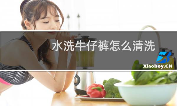 水洗牛仔裤怎么清洗 - 牛仔裤咋洗干净