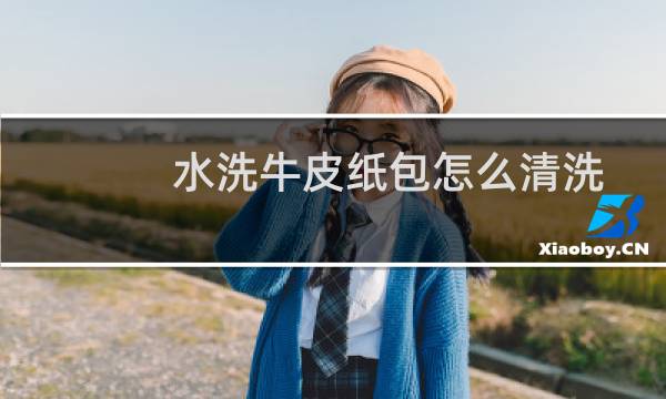 水洗牛皮纸包怎么清洗 - 水洗牛皮纸脏了