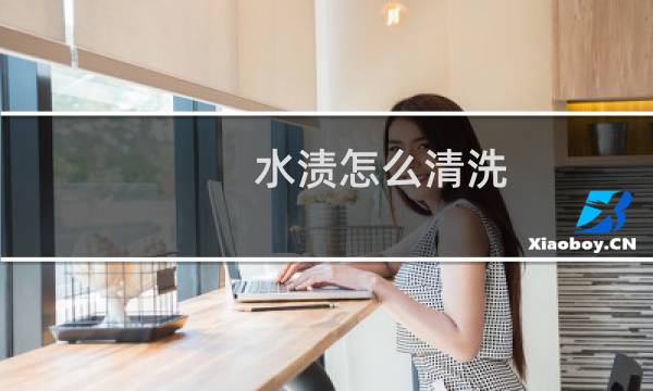水渍怎么清洗 - 如何清洗水污垢
