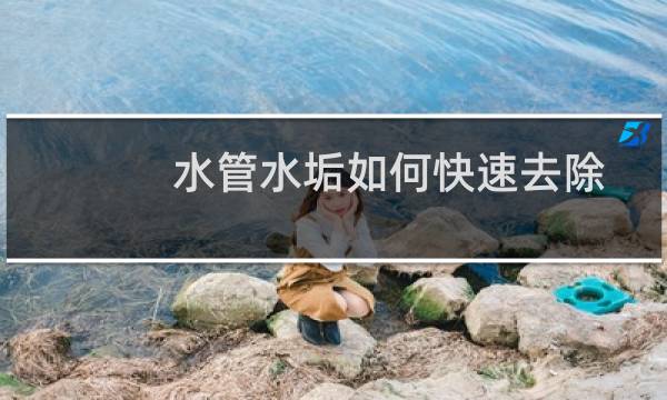 水管水垢如何快速去除 - 下水道水垢如何快速去除