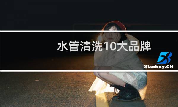 水管清洗10大品牌 - 水管清洗设备品牌排行榜