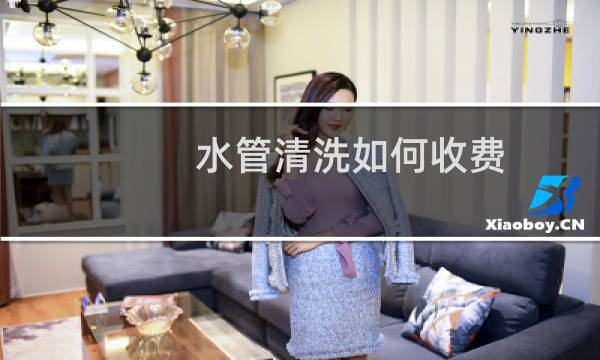 水管清洗如何收费 - 水管清洗一次200