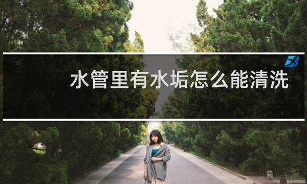 水管里有水垢怎么能清洗 - pvc管道水垢清除妙招