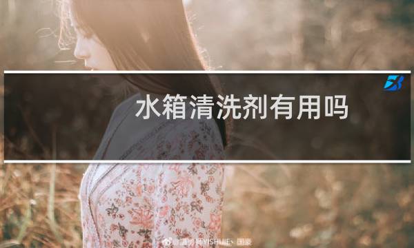 水箱清洗剂有用吗 - 旧车千万不要用水箱清洗剂