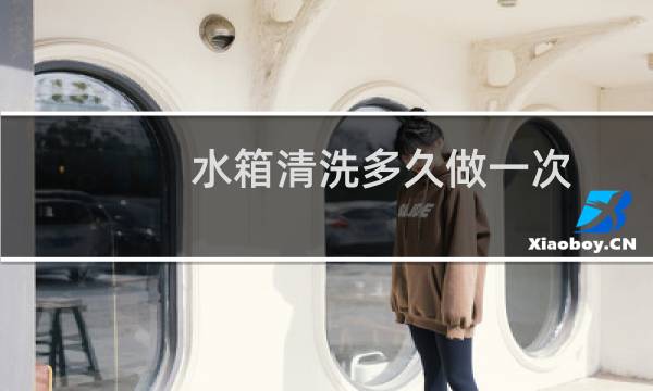 水箱清洗多久做一次 - 生活水箱多久清洗一次