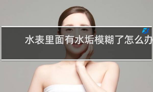水表里面有水垢模糊了怎么办 - 水表有污垢看不到数字