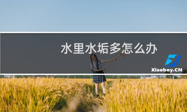水里水垢多怎么办 - 为什么现在自来水水垢这么大