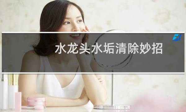水龙头水垢清除妙招 - 水龙头内部水垢堵塞怎么办
