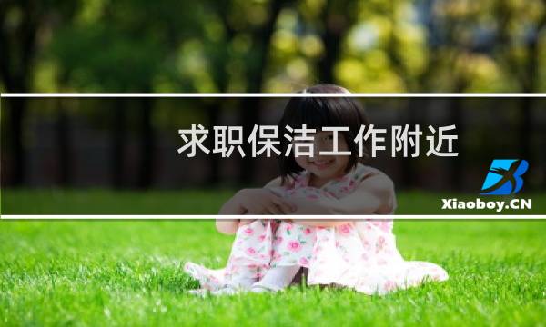 求职保洁工作附近 - 求职保洁员工作