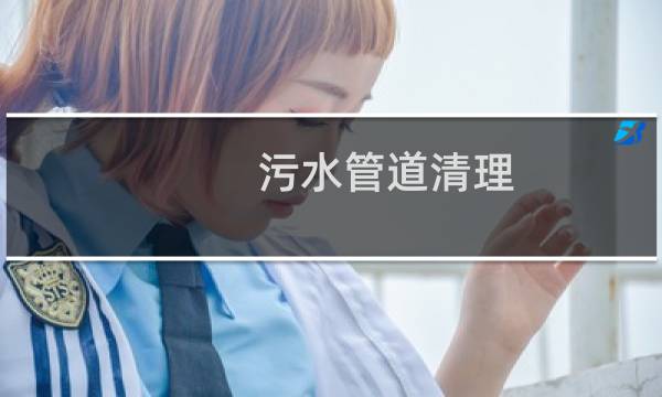 污水管道清理 - 污水管脏了如何清理