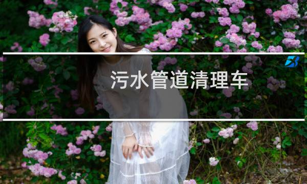 污水管道清理车 - 污水管道工程报价明细表