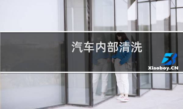 汽车内部清洗 - 汽车内部怎么清理清洗