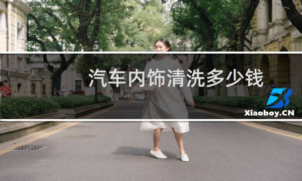 汽车内饰清洗多少钱 - 汽车内饰多少钱
