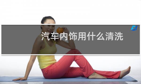汽车内饰用什么清洗 - 汽车内饰怎么清洗?