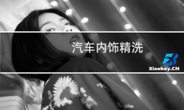汽车内饰精洗 - 汽车内饰清洗价格