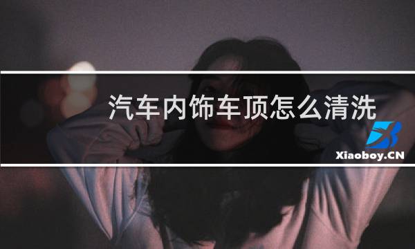 汽车内饰车顶怎么清洗 - 汽车脚垫下绒毛发霉怎么去除
