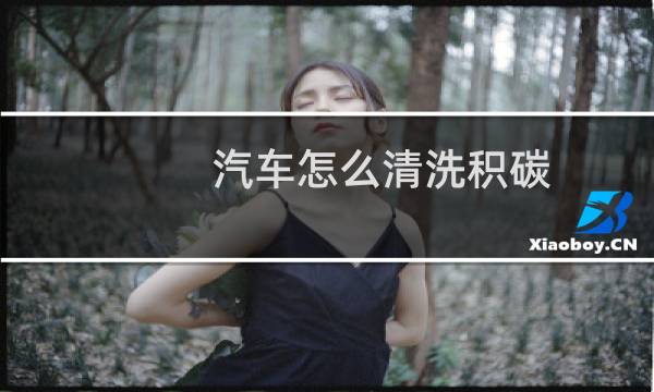 汽车怎么清洗积碳 - 自己清除积碳最好方法