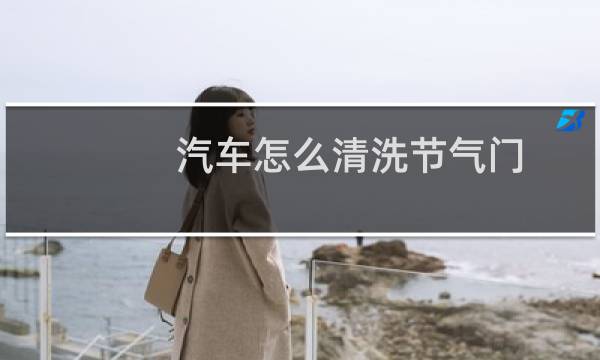 汽车怎么清洗节气门 - 长安之星2节气门清洗