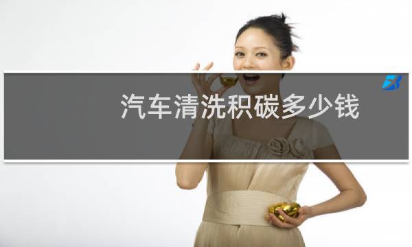 汽车清洗积碳多少钱 - 清洗积碳多少钱一次