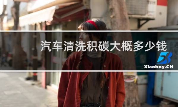 汽车清洗积碳大概多少钱 - 途虎积碳清理一次多少钱