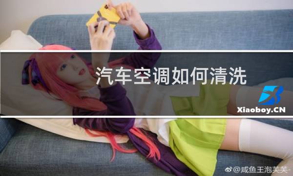 汽车空调如何清洗 - 汽车空调怎么清洗视频