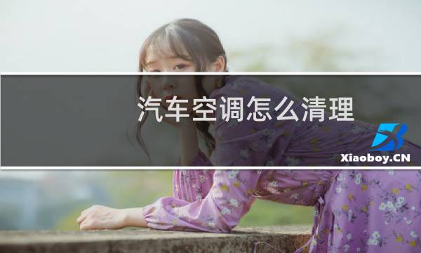 汽车空调怎么清理 - 汽车空调出风口怎么清理