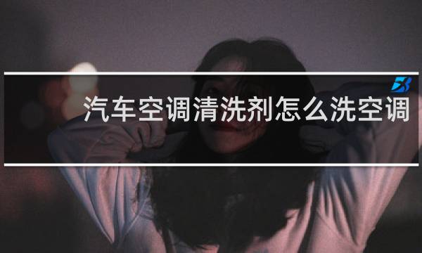 汽车空调清洗剂怎么洗空调 - 汽车空调清洗剂从哪里喷进去