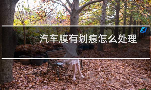 汽车膜有划痕怎么处理 - 汽车贴膜划痕