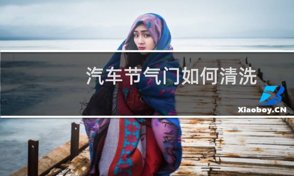 汽车节气门如何清洗 - 汽车节气门的清洗方法